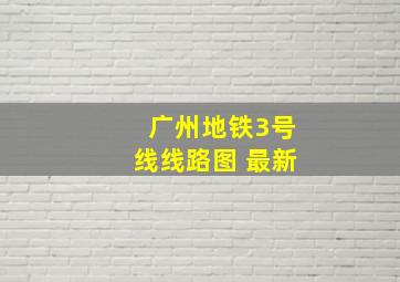 广州地铁3号线线路图 最新